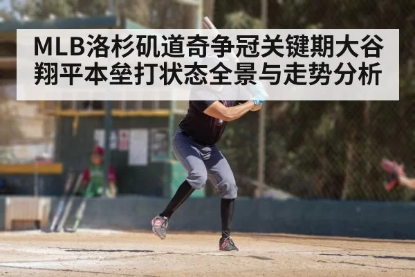 MLB洛杉矶道奇争冠关键期大谷翔平本垒打状态全景与走势分析